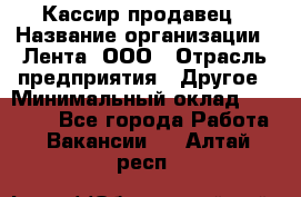 Кассир-продавец › Название организации ­ Лента, ООО › Отрасль предприятия ­ Другое › Минимальный оклад ­ 30 000 - Все города Работа » Вакансии   . Алтай респ.